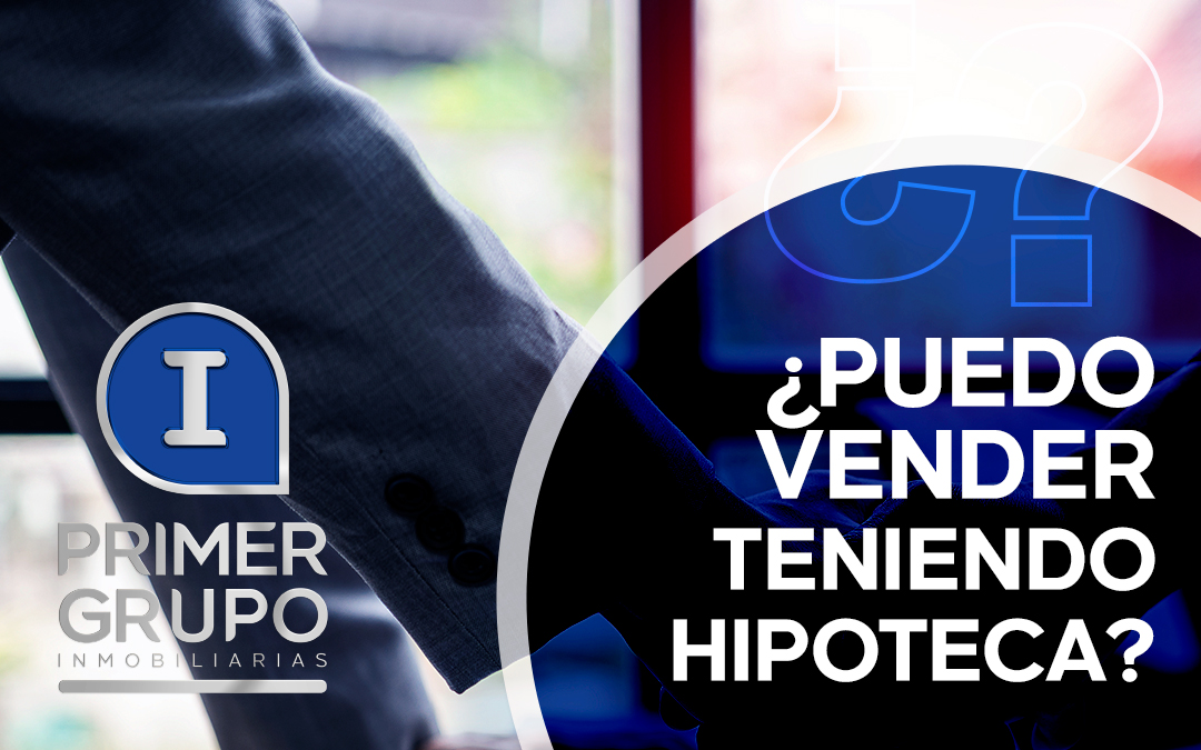 ¿Puedo vender mi vivienda si tiene una hipoteca?